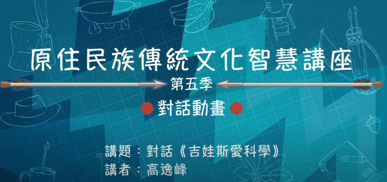 112學年度第五季原住民族傳統文化智慧講座 高逸峰 「對話動畫《吉娃斯愛科學》」